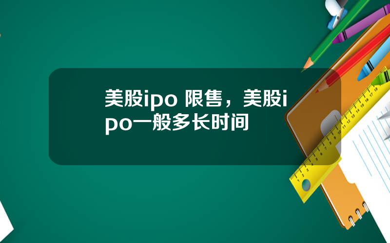 美股ipo 限售，美股ipo一般多长时间